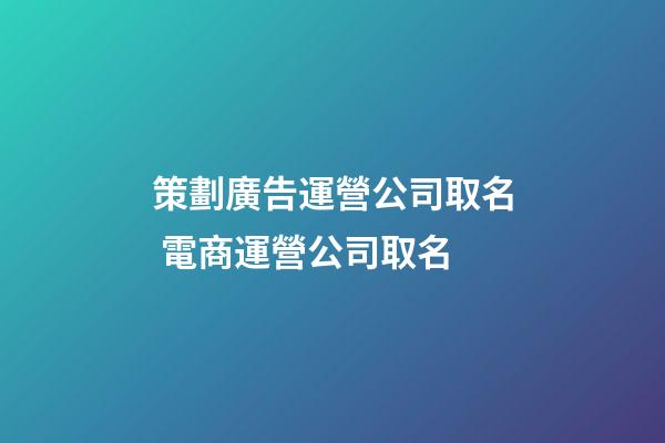 策劃廣告運營公司取名 電商運營公司取名-第1張-公司起名-玄機派